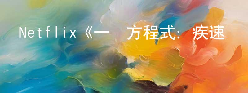 陳冬妮發布Netflix《一級方程式：疾速爭勝第一季》迅雷下載/在線觀看/百度云-選秀/綜藝-美劇天堂